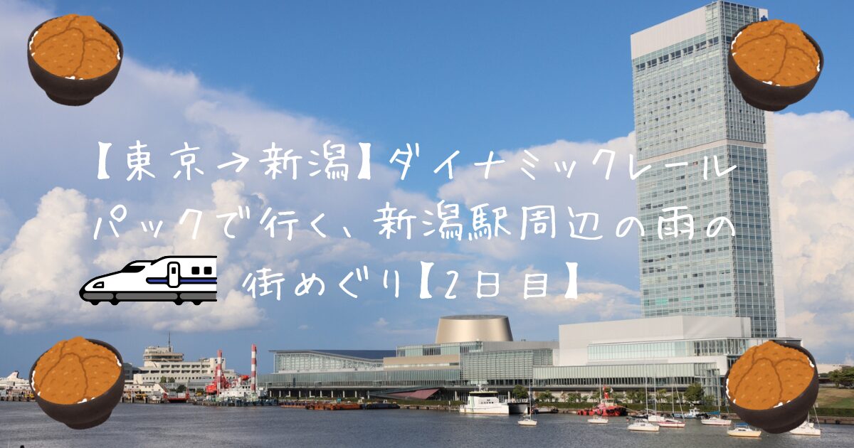 【東京→新潟】ダイナミックレールパックで行く、新潟駅周辺の雨の街めぐり【2日目】
